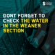 Dont forget to check the water in the weaner section